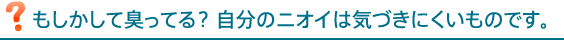 自分では気付きにくいニオイ